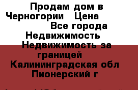 Продам дом в Черногории › Цена ­ 12 800 000 - Все города Недвижимость » Недвижимость за границей   . Калининградская обл.,Пионерский г.